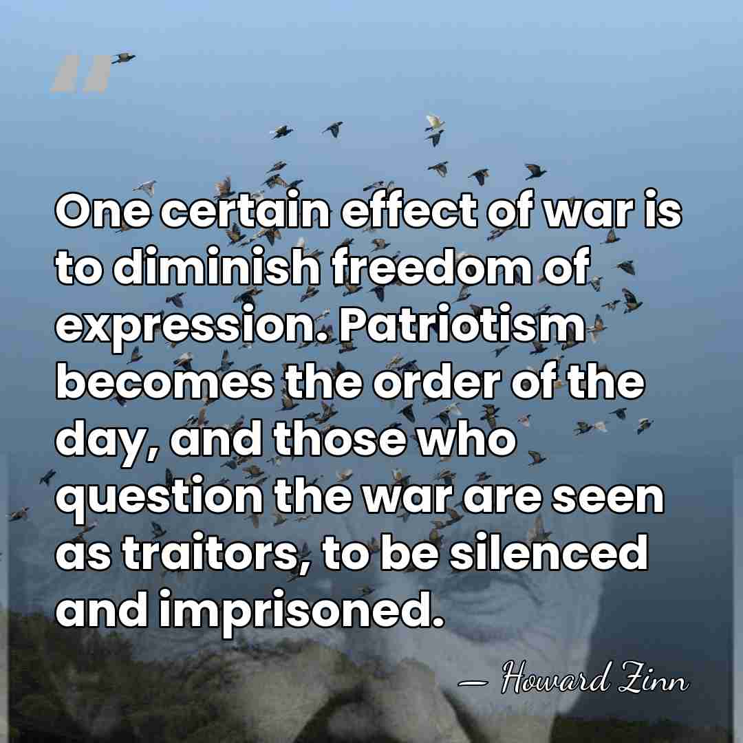 One certain effect of war is to diminish freedom of expression. Patriotism&hellip; - Howard Zinn