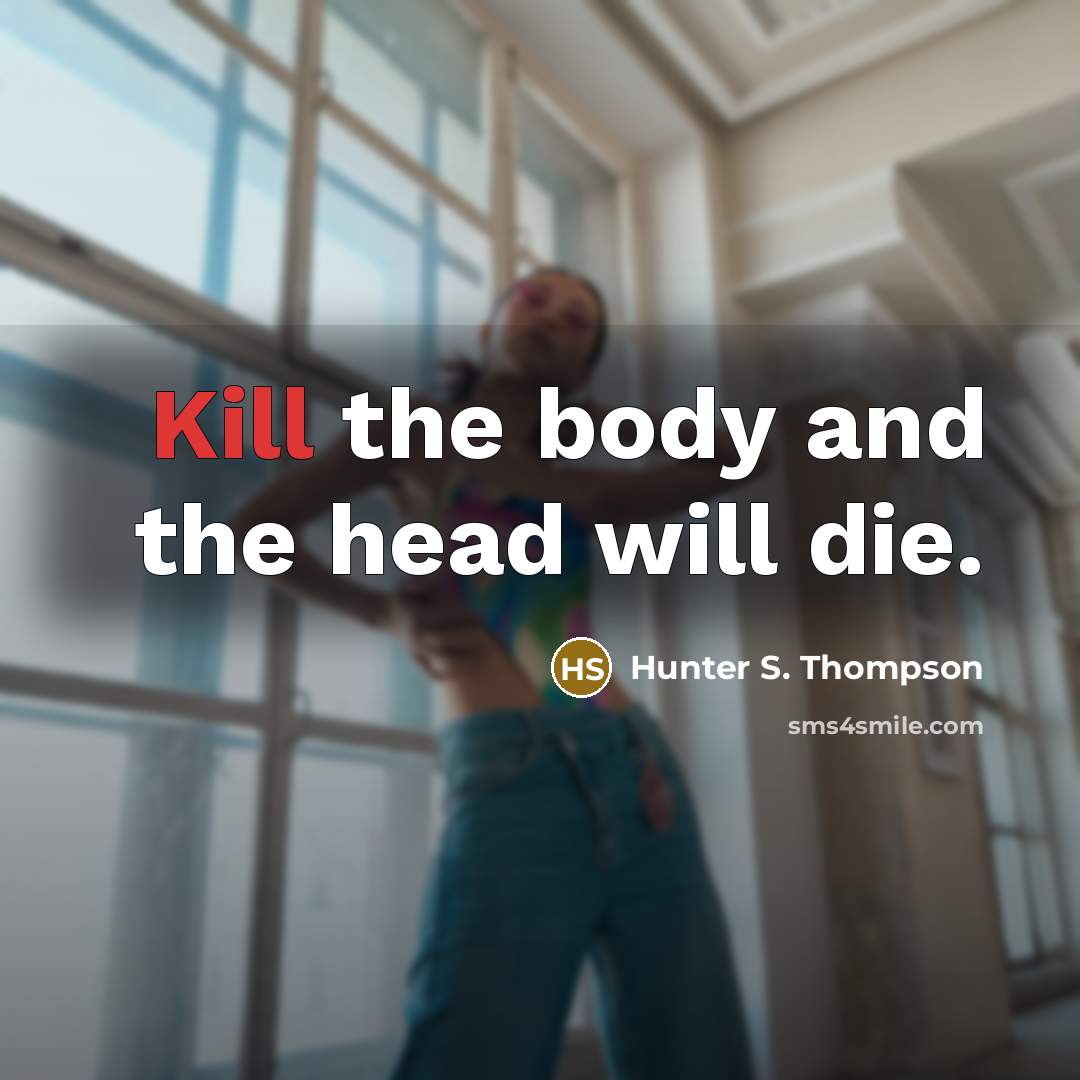 “Kill the body and the head will die.…” quote by Hunter S. Thompson