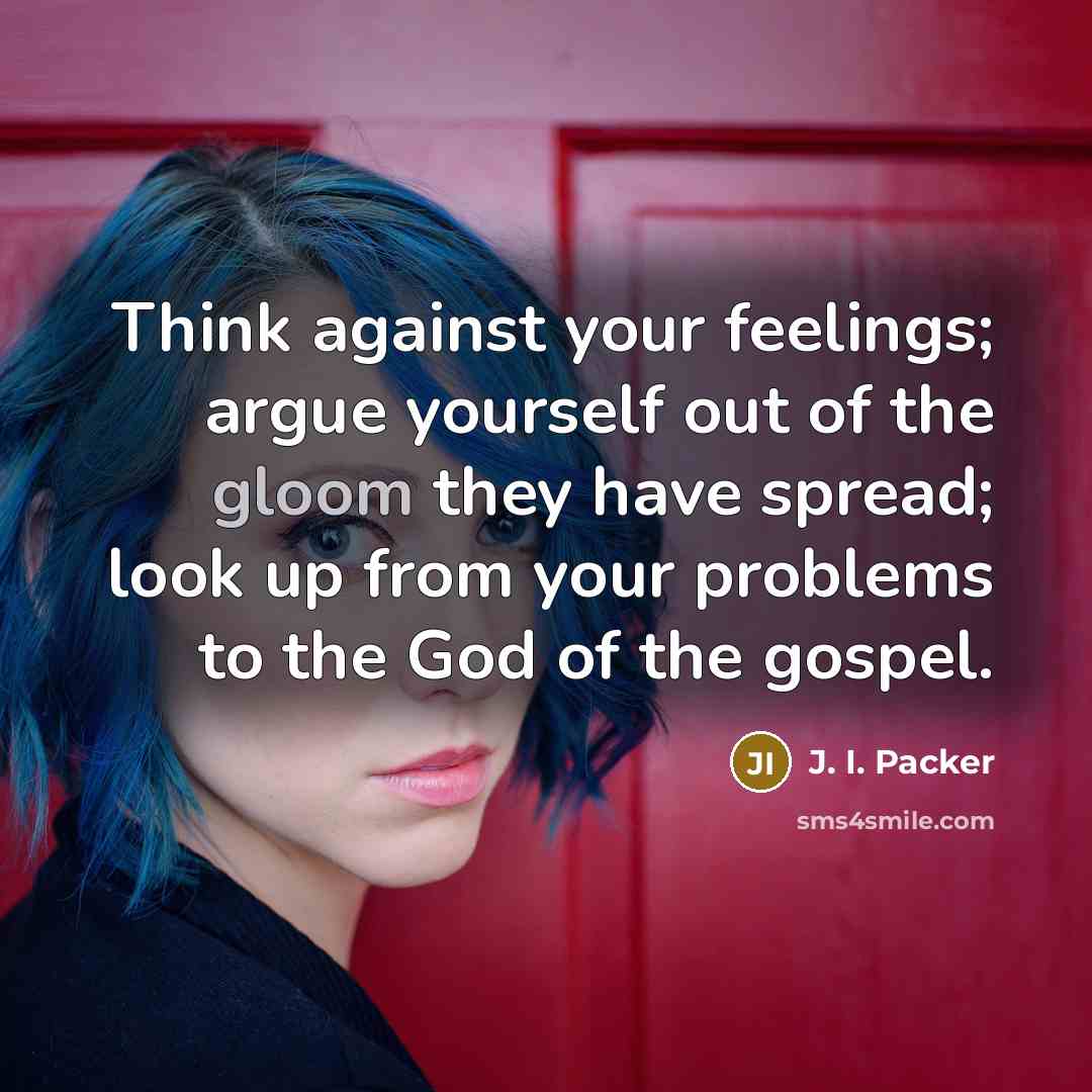 “Think against your feelings; argue yourself out of the gloom…” quote by J. I. Packer