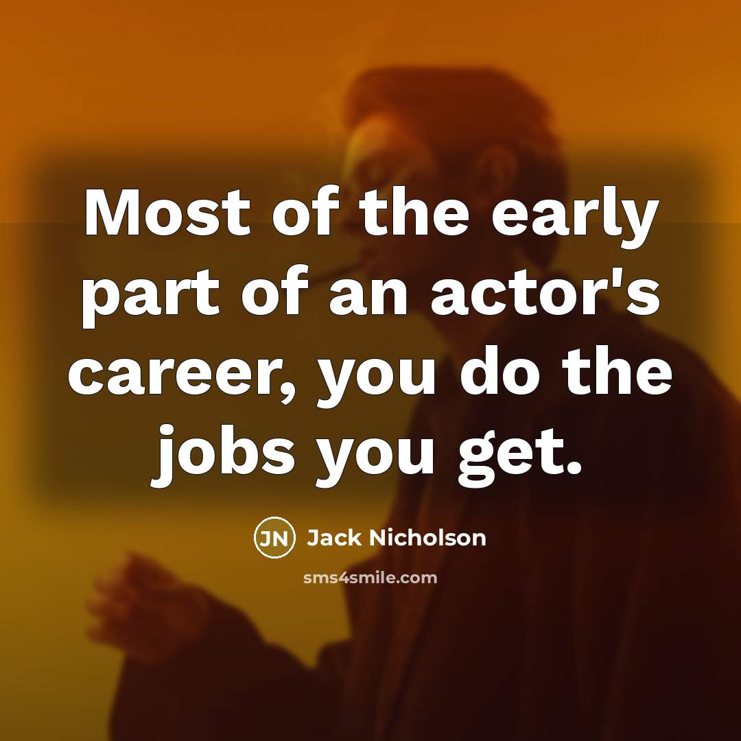 “Most of the early part of an actor's career, you do the jobs you get.” quote by Jack Nicholson