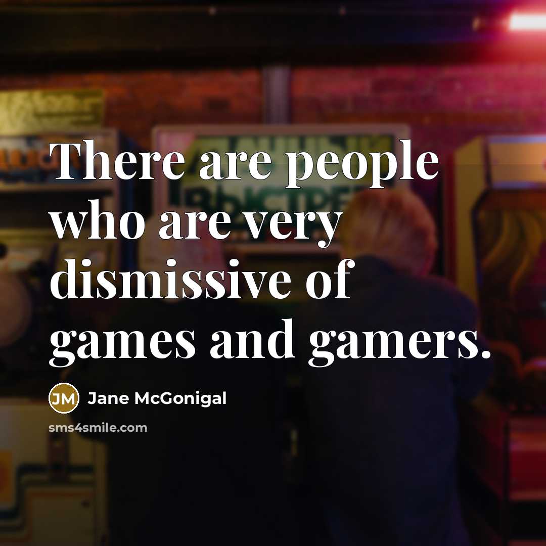 “There are people who are very dismissive of games and…” quote by Jane McGonigal