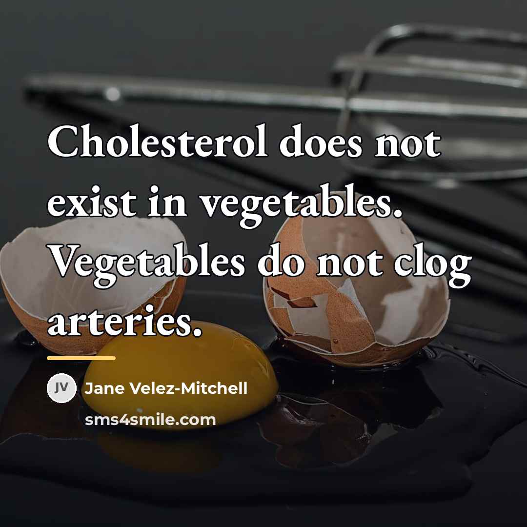 “Cholesterol does not exist in vegetables. Vegetables do not clog…” quote by Jane Velez-Mitchell