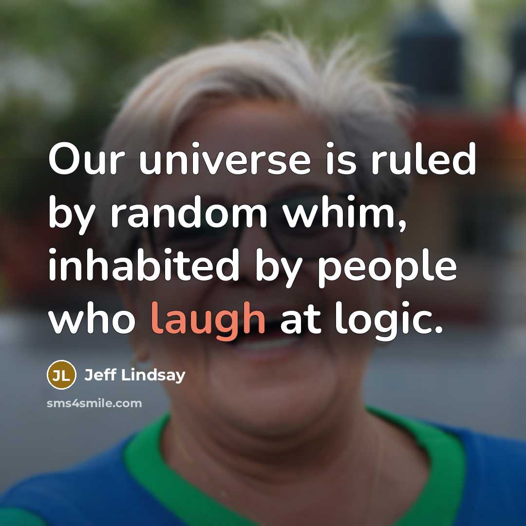 “Our universe is ruled by random whim, inhabited by people…” quote by Jeff Lindsay