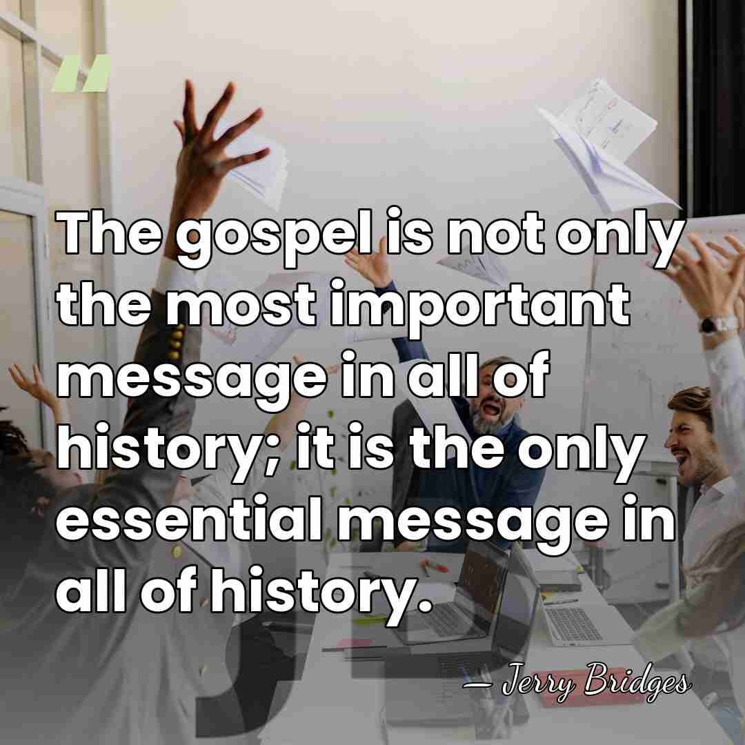 The gospel is not only the most important message in all of&hellip; - Jerry Bridges