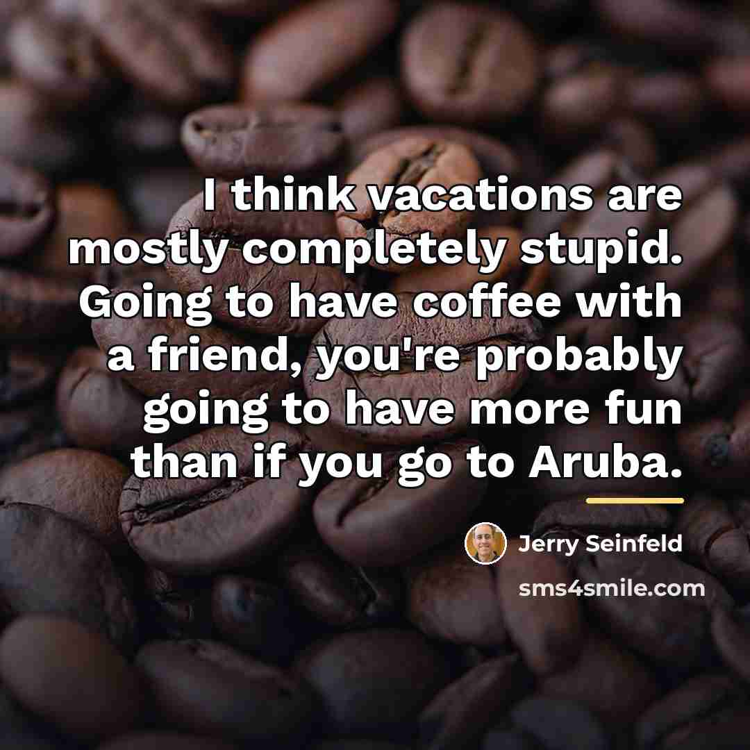 “I think vacations are mostly completely stupid. Going to have…” quote by Jerry Seinfeld