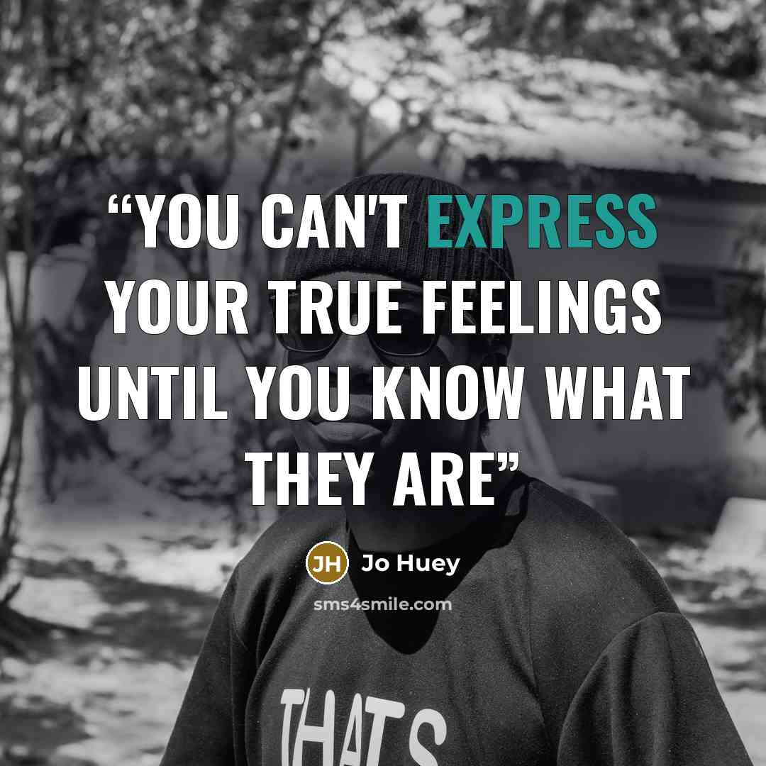 “You can't express your true feelings until you know what they are” quote by Jo Huey