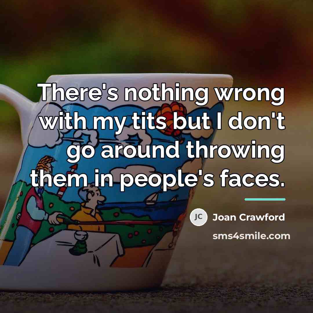 “There's nothing wrong with my tits but I don't go…” quote by Joan Crawford