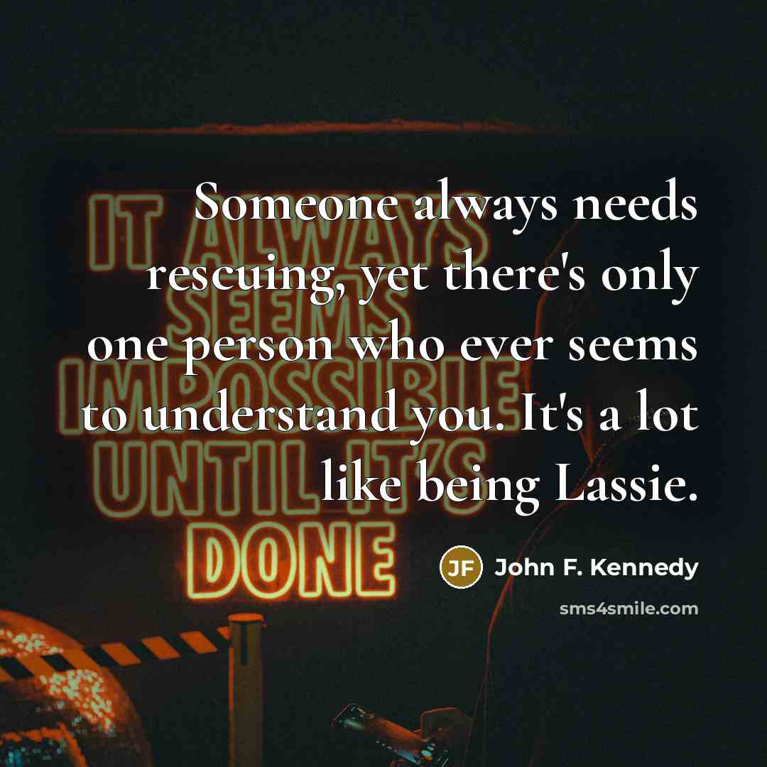 “Someone always needs rescuing, yet there's only one person who…” quote by John F. Kennedy