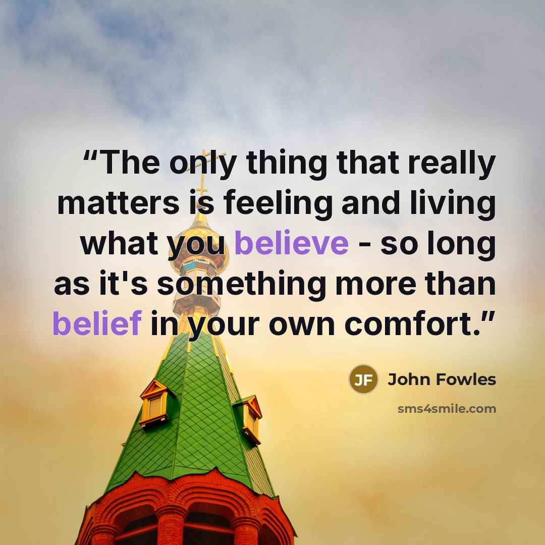 “The only thing that really matters is feeling and living what you believe - so long as it's something more than belief in your own comfort.” quote by John Fowles