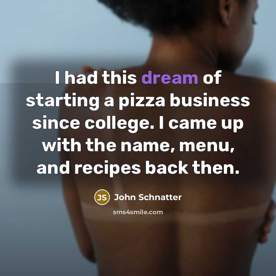 “I had this dream of starting a pizza business since…” quote by John Schnatter