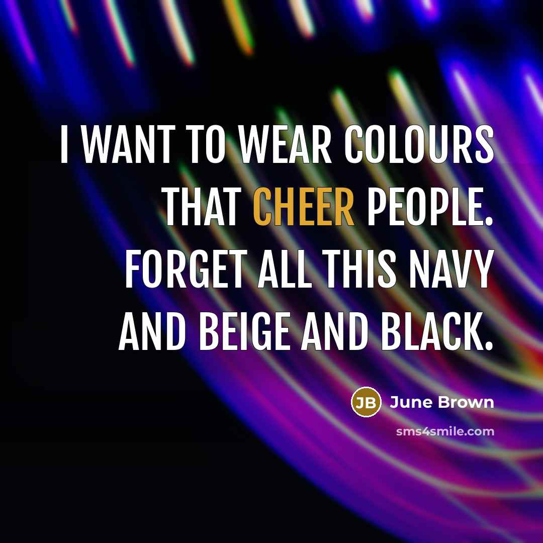 “I want to wear colours that cheer people. Forget all…” quote by June Brown