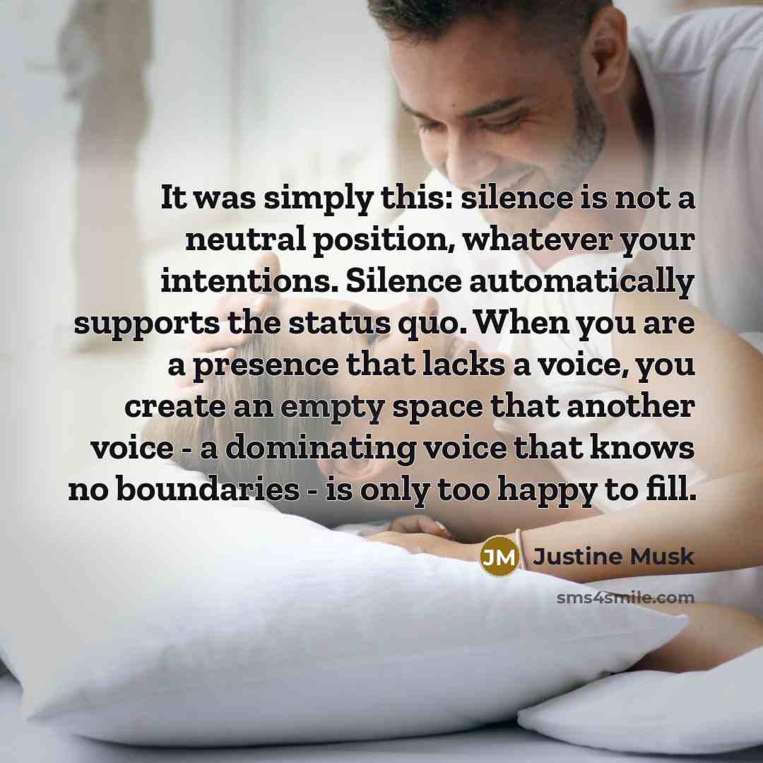 “It was simply this: silence is not a neutral position,…” quote by Justine Musk