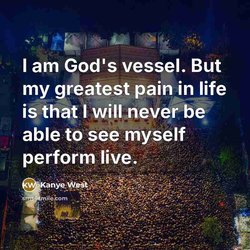 “I am God's vessel. But my greatest pain in life…” quote by Kanye West
