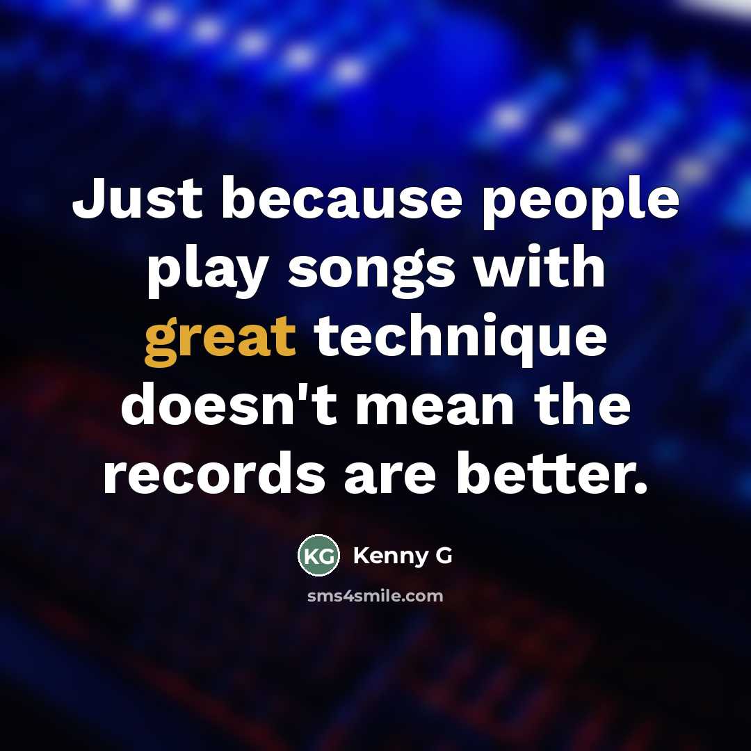 “Just because people play songs with great technique doesn't mean…” quote by Kenny G