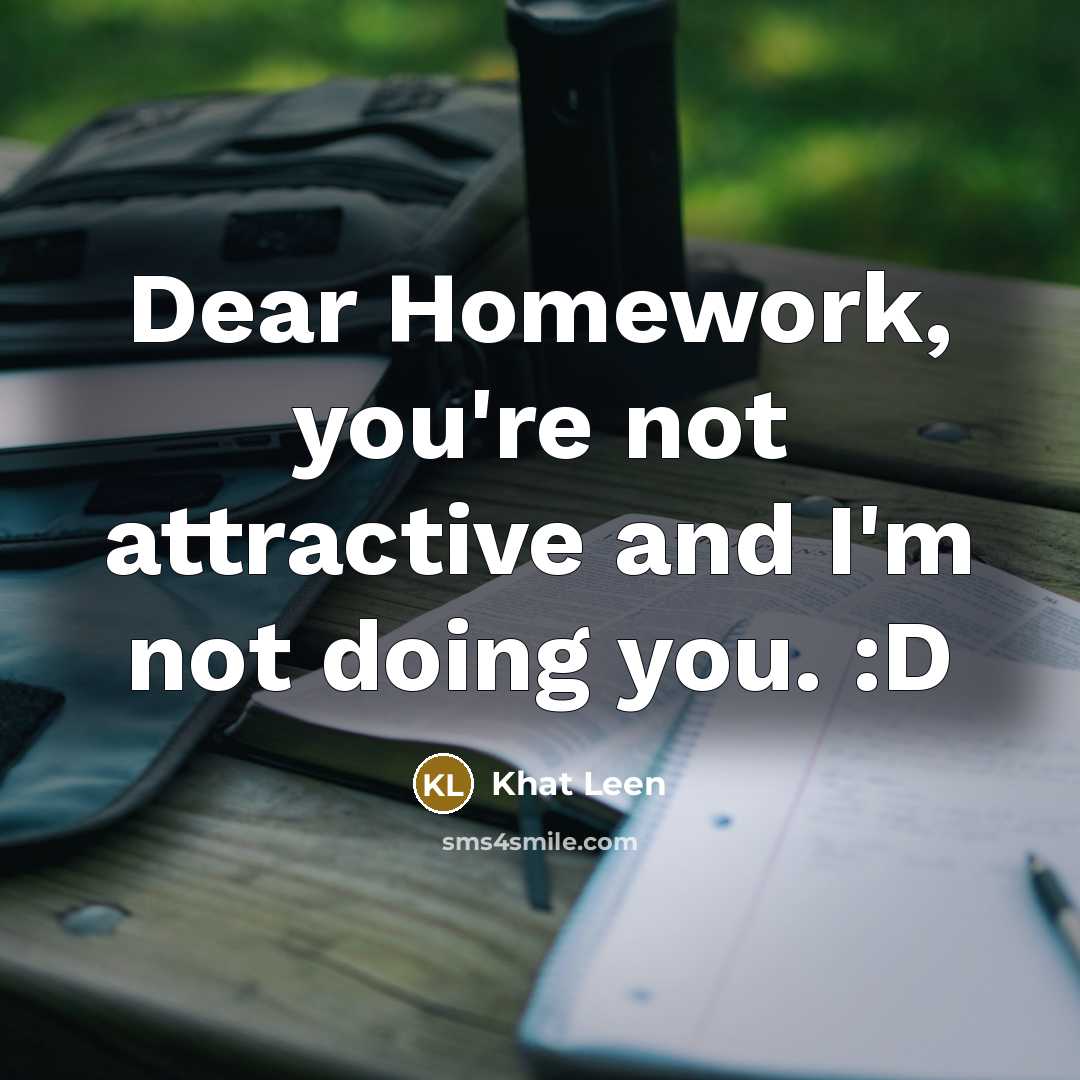 “Dear Homework, you're not attractive and I'm not doing you.…” quote by Khat Leen