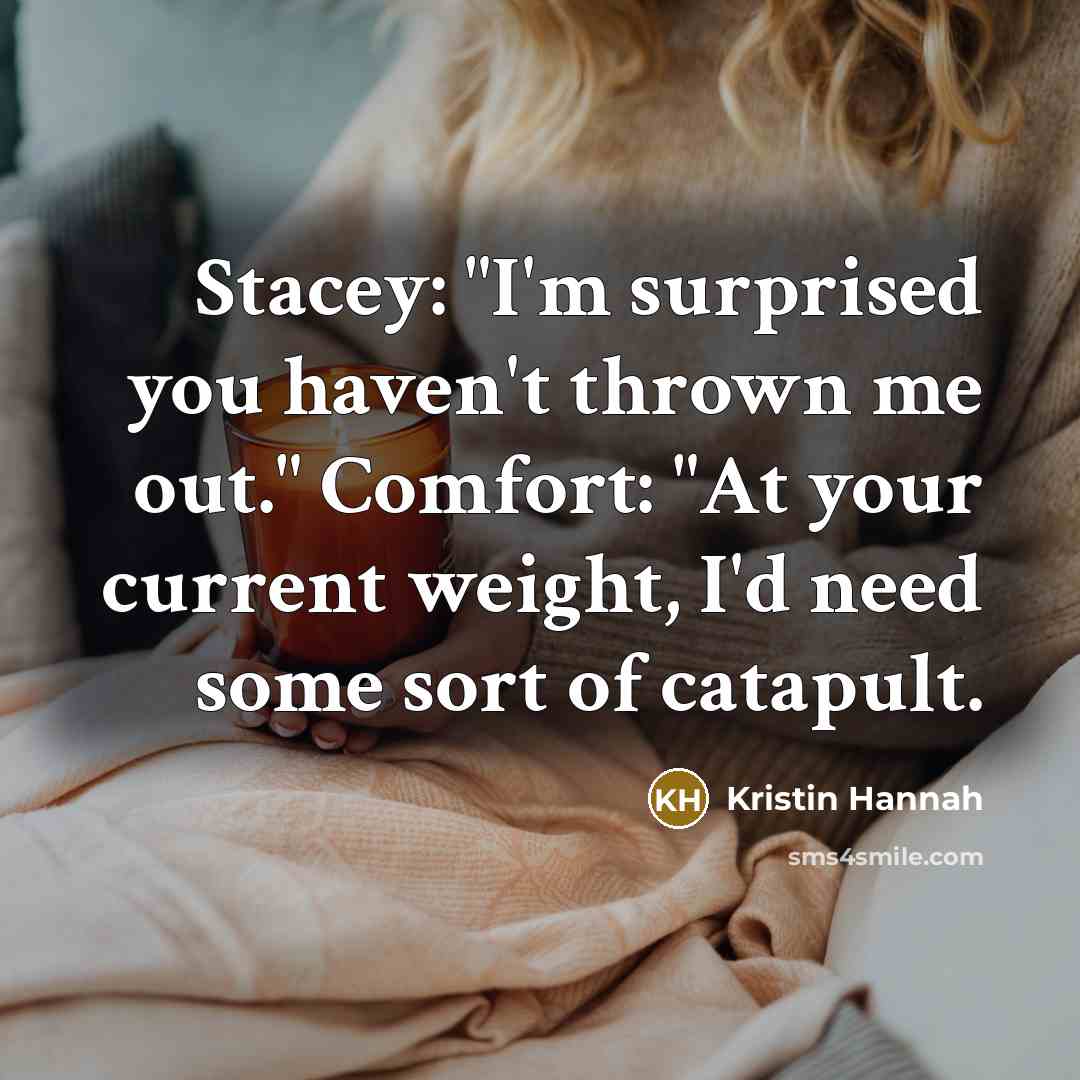 “Stacey: "I'm surprised you haven't thrown me out." Comfort: "At…” quote by Kristin Hannah