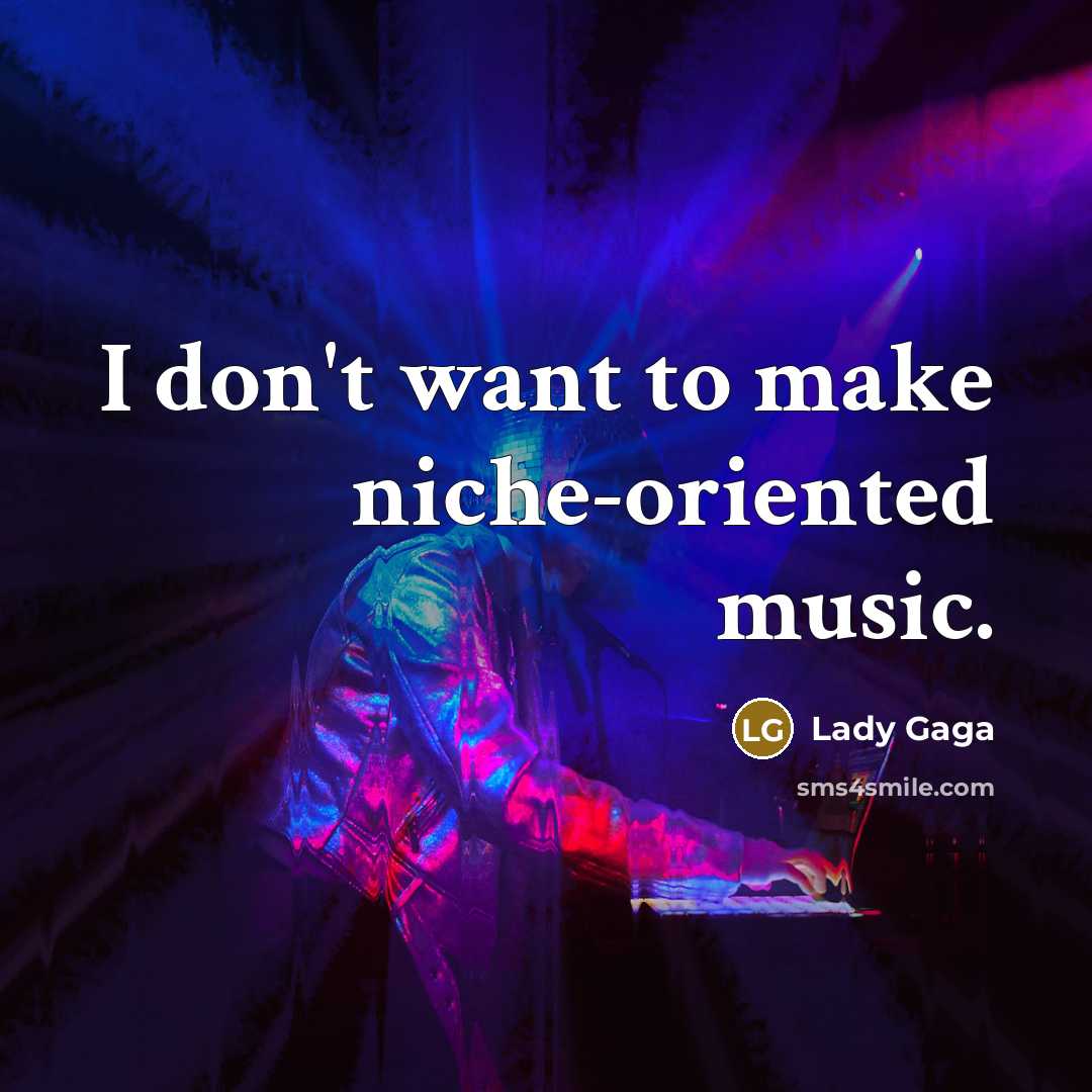 “I don't want to make niche-oriented music.…” quote by Lady Gaga
