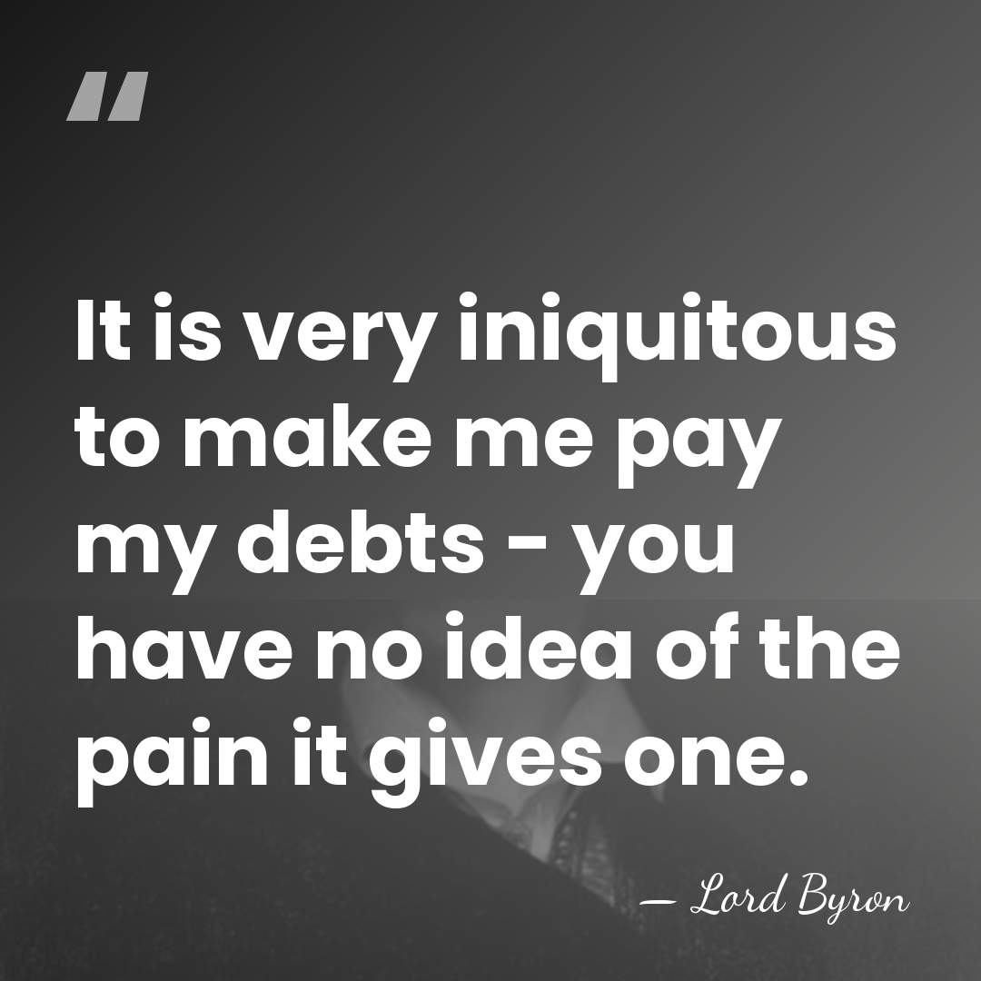It is very iniquitous to make me pay my debts - you&hellip; - Lord Byron
