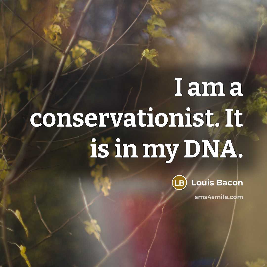 “I am a conservationist. It is in my DNA.…” quote by Louis Bacon