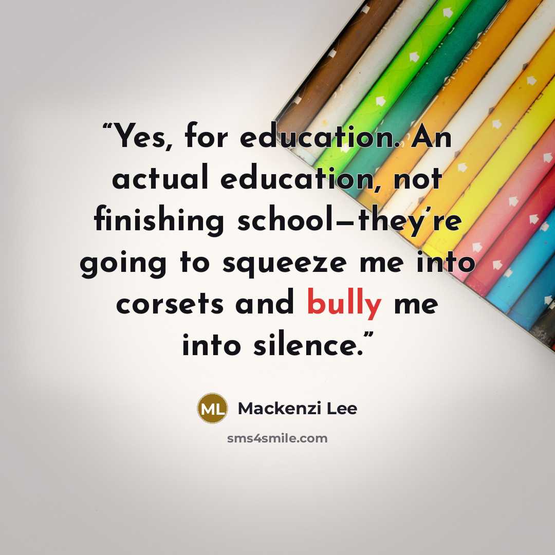 “Yes, for education. An actual education, not finishing school—they’re going to squeeze me into corsets and bully me into silence.” quote by Mackenzi Lee