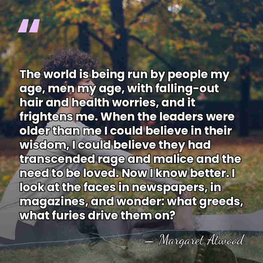 The world is being run by people my age, men my age,&hellip; - Margaret Atwood
