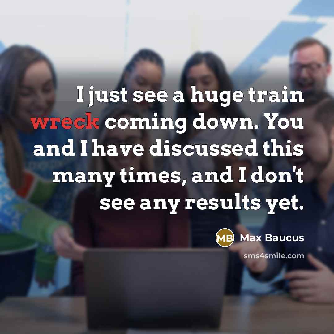 “I just see a huge train wreck coming down. You…” quote by Max Baucus