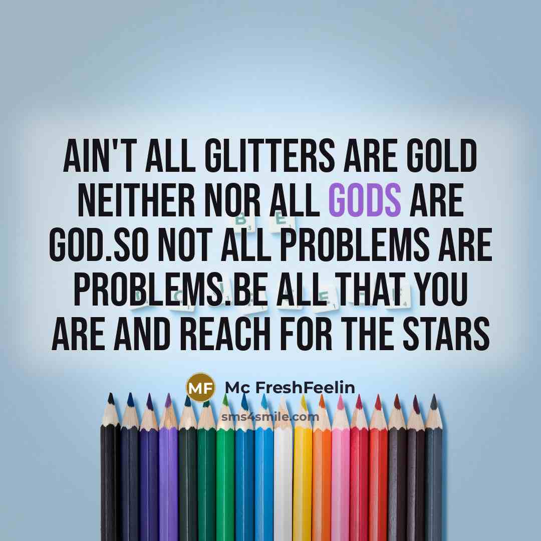 “Ain't all glitters are gold neither nor all gods are God.So not all problems are problems.Be all that you are and reach for the stars” quote by Mc FreshFeelin