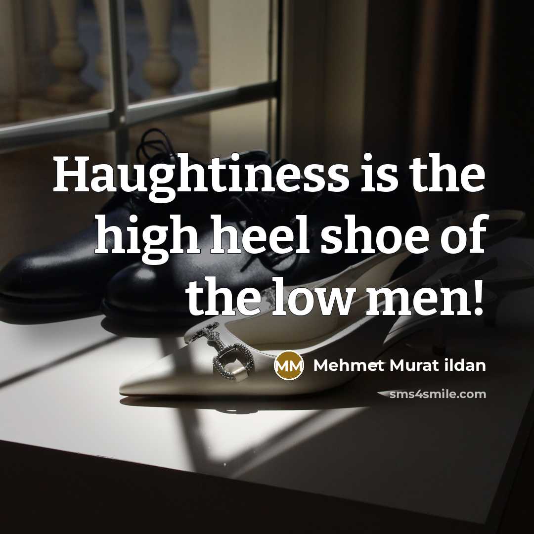 “Haughtiness is the high heel shoe of the low men!…” quote by Mehmet Murat Ildan