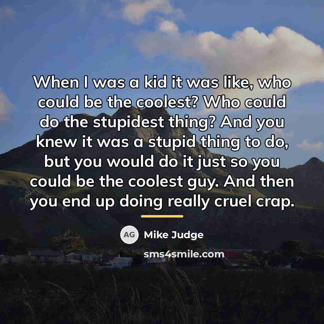 “When I was a kid it was like, who could…” quote by Mike Judge