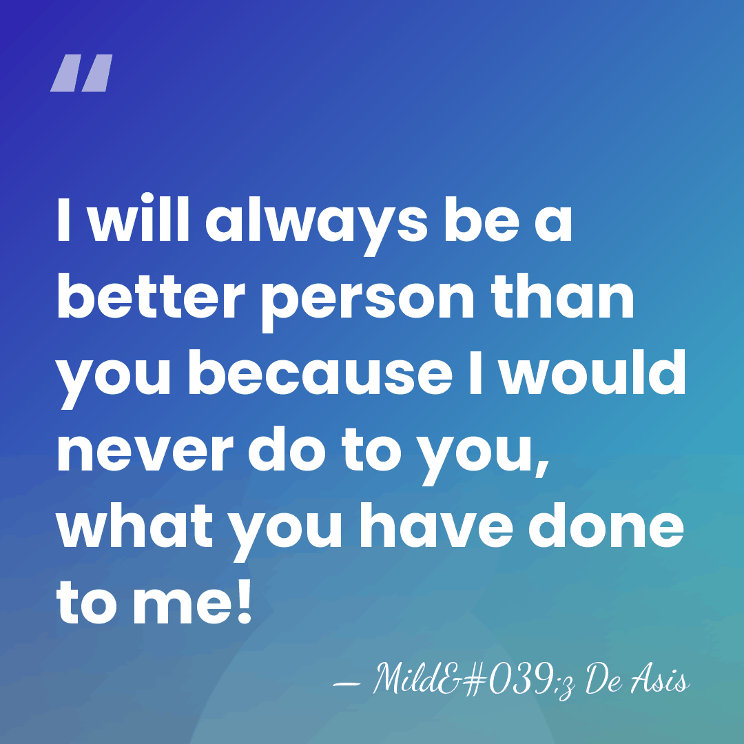 I will always be a better person than you because I would&hellip; - Mild'z De Asis