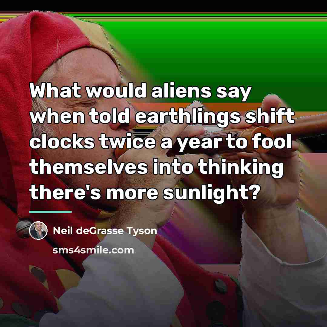 “What would aliens say when told earthlings shift clocks twice…” quote by Neil deGrasse Tyson
