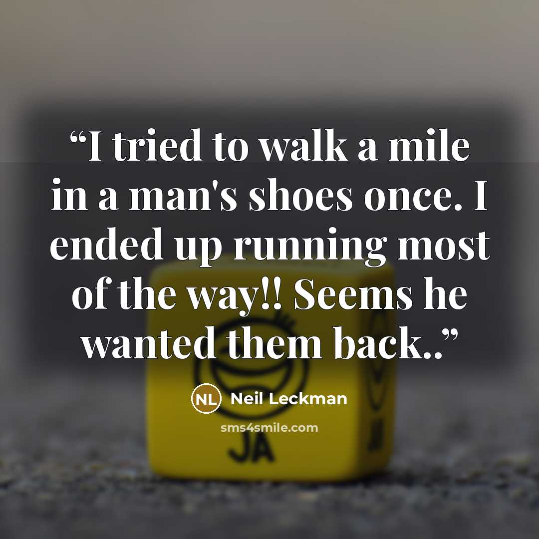 “I tried to walk a mile in a man's shoes once. I ended up running most of the way!! Seems he wanted them back..” quote by Neil Leckman