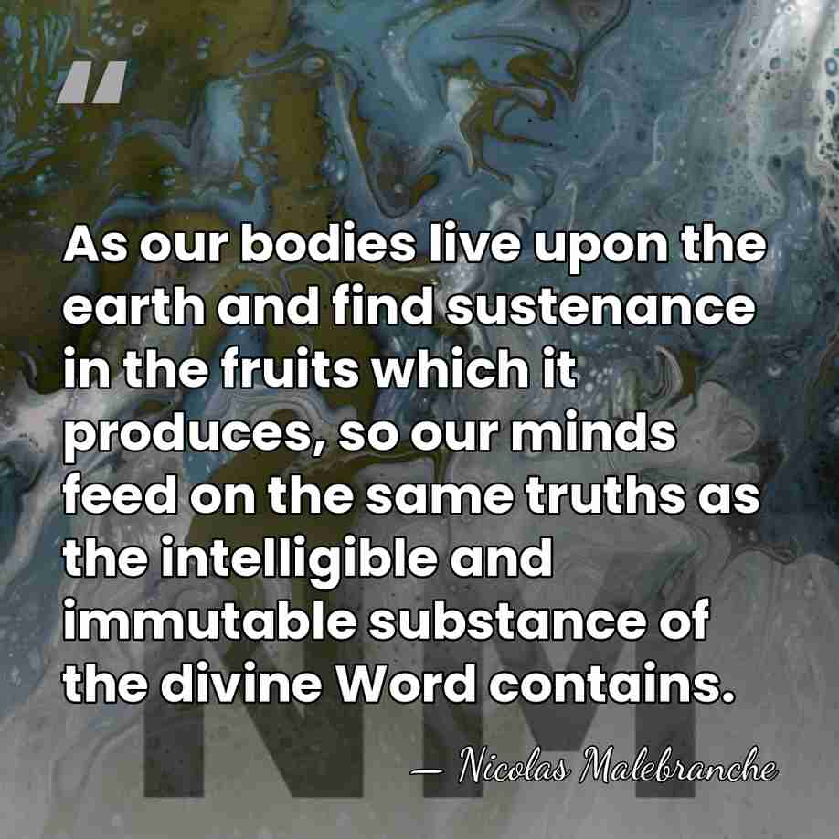As our bodies live upon the earth and find sustenance in the&hellip; - Nicolas Malebranche