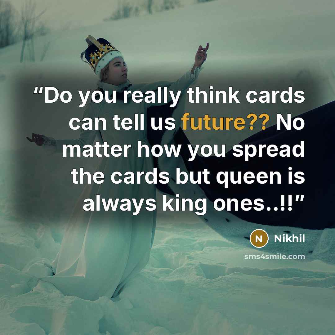 “Do you really think cards can tell us future?? No matter how you spread the cards but queen is always king ones..!!” quote by Nikhil