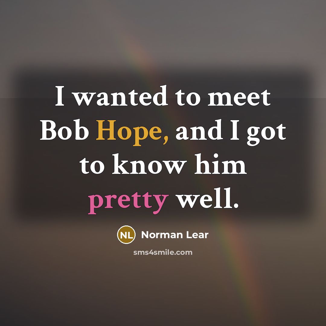 “I wanted to meet Bob Hope, and I got to…” quote by Norman Lear