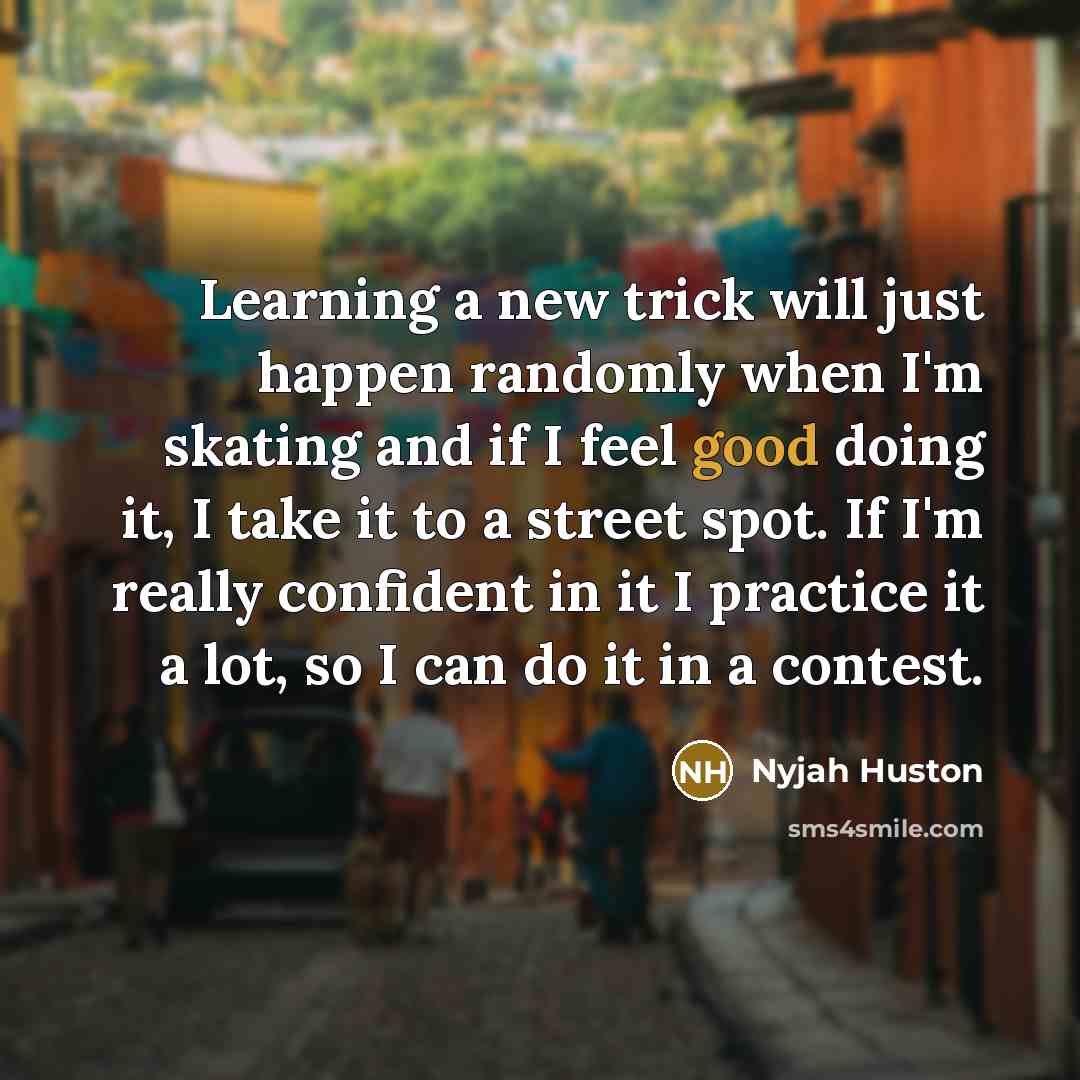 “Learning a new trick will just happen randomly when I'm…” quote by Nyjah Huston