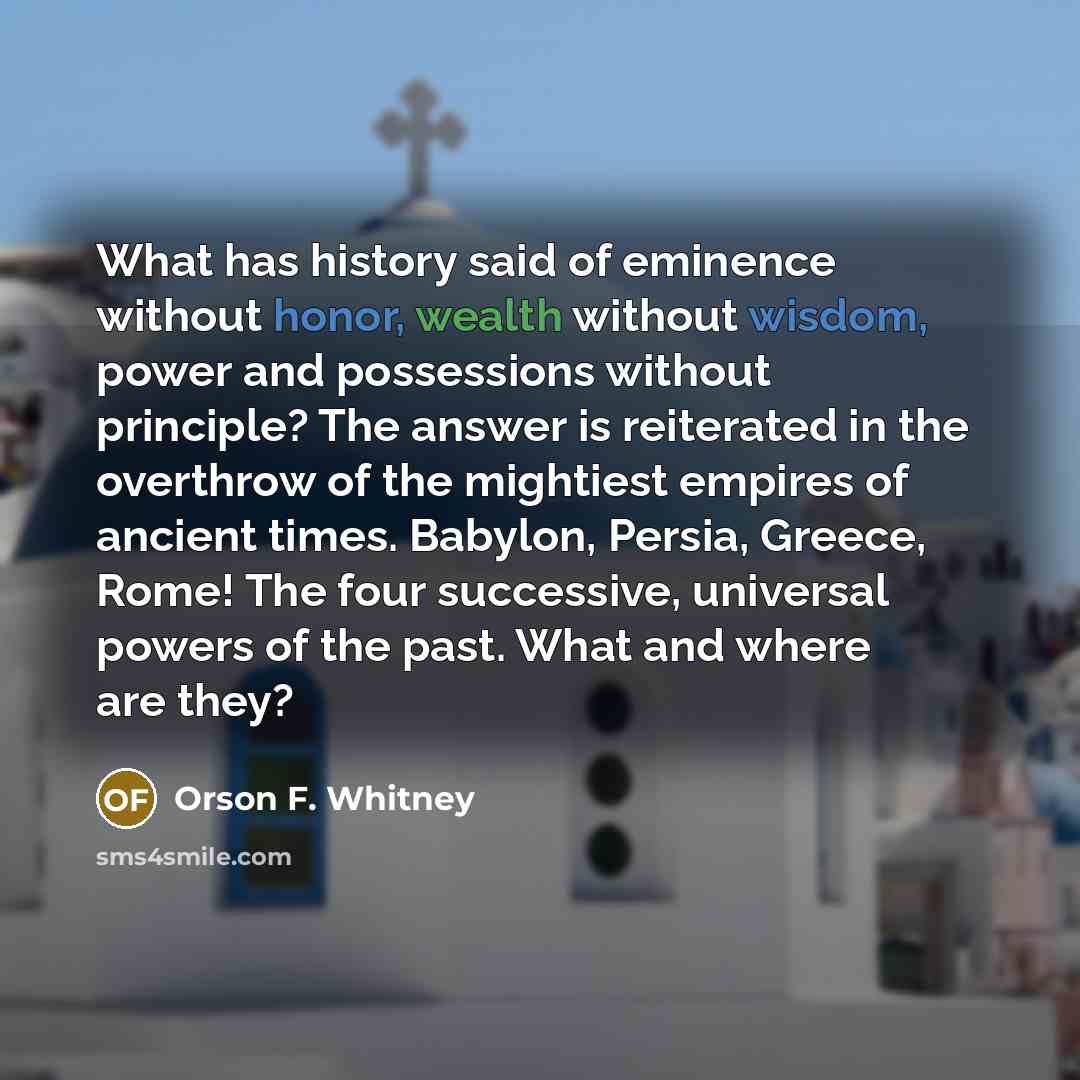 “What has history said of eminence without honor, wealth without…” quote by Orson F. Whitney