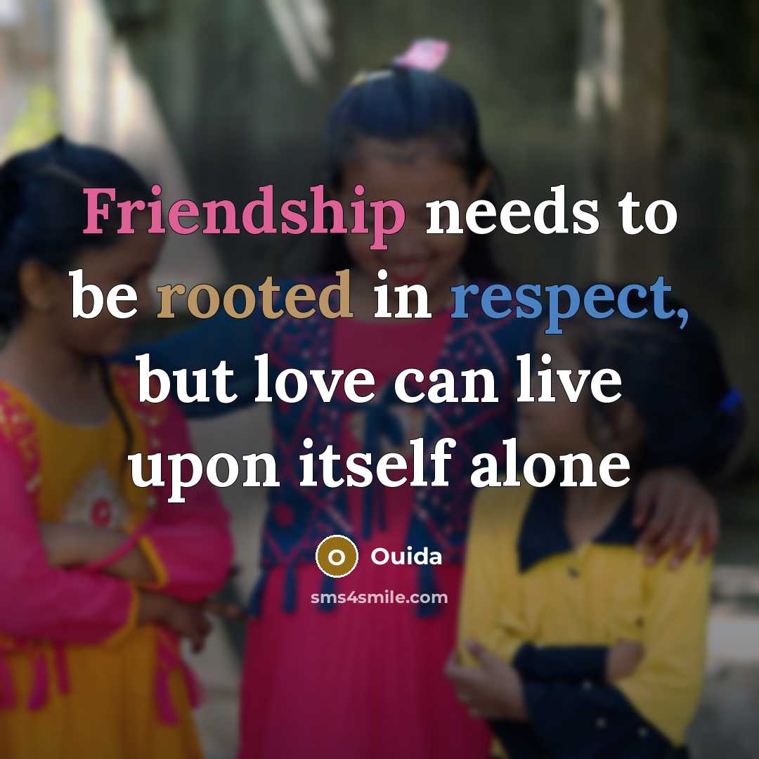 “Friendship needs to be rooted in respect, but love can live upon itself alone” quote by Ouida