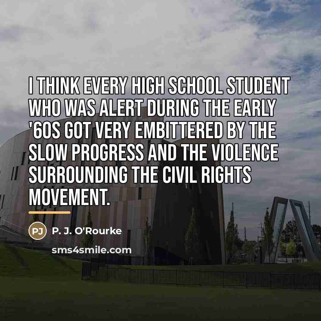 “I think every high school student who was alert during…” quote by P. J. O'Rourke