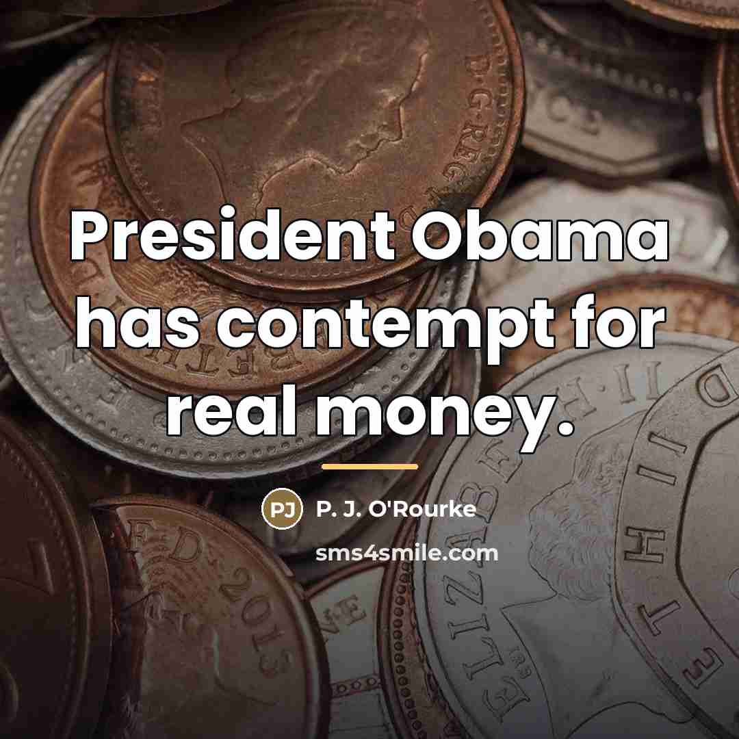 “President Obama has contempt for real money.…” quote by P. J. O'Rourke
