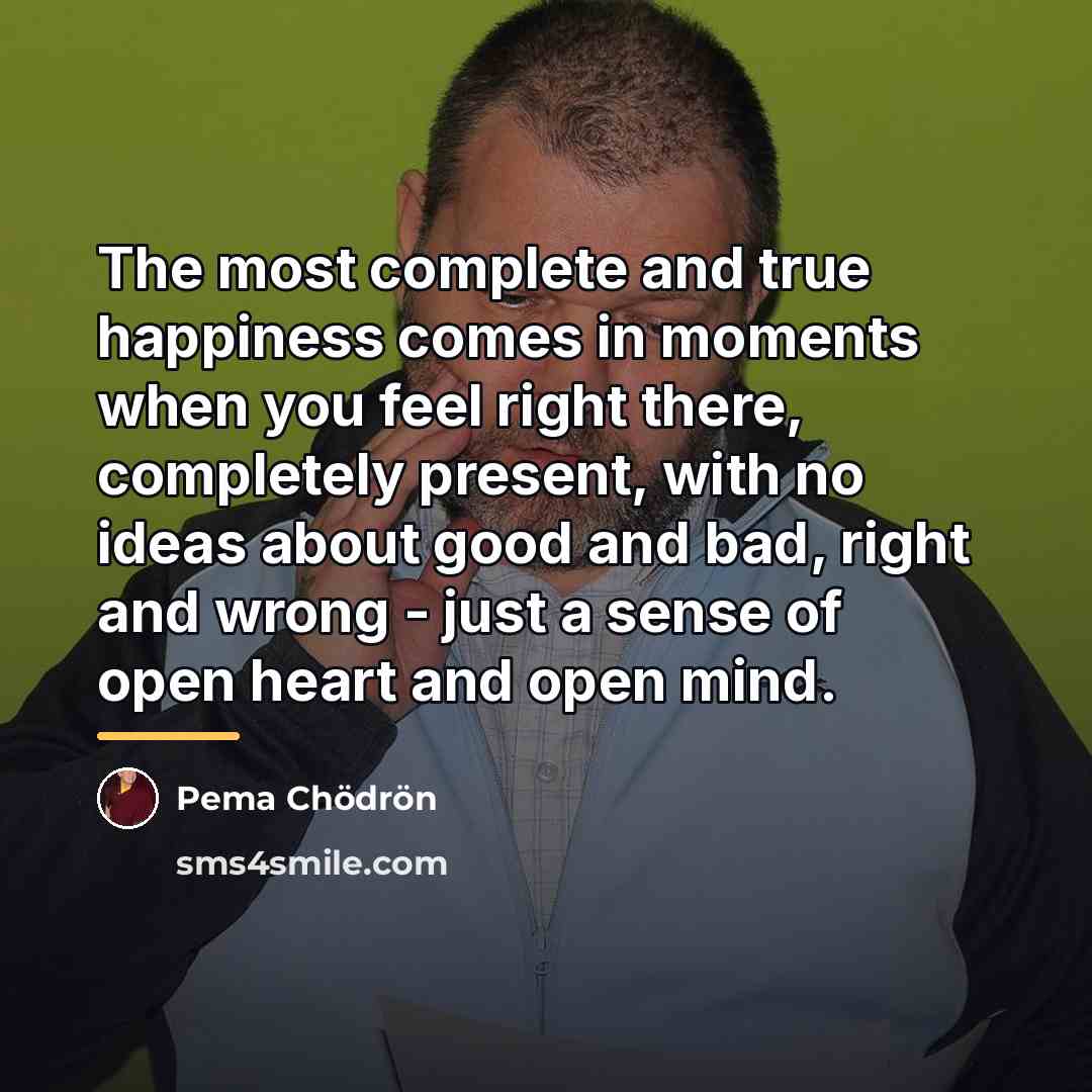 “The most complete and true happiness comes in moments when…” quote by Pema Chodron