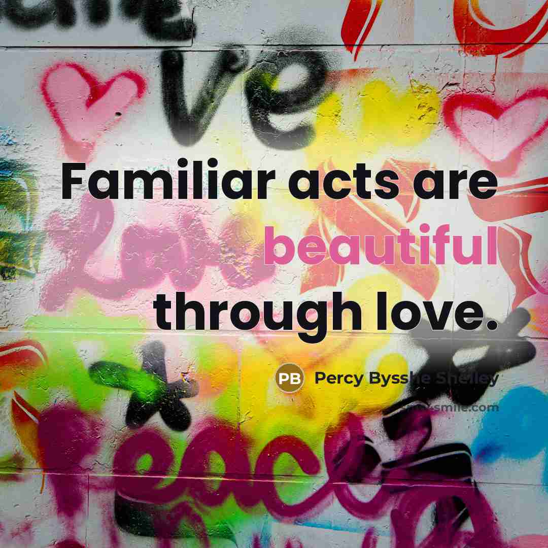 “Familiar acts are beautiful through love.…” quote by Percy Bysshe Shelley