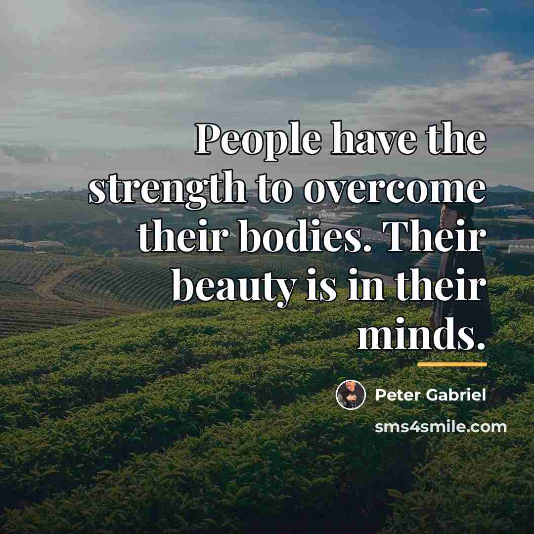 “People have the strength to overcome their bodies. Their beauty…” quote by Peter Gabriel