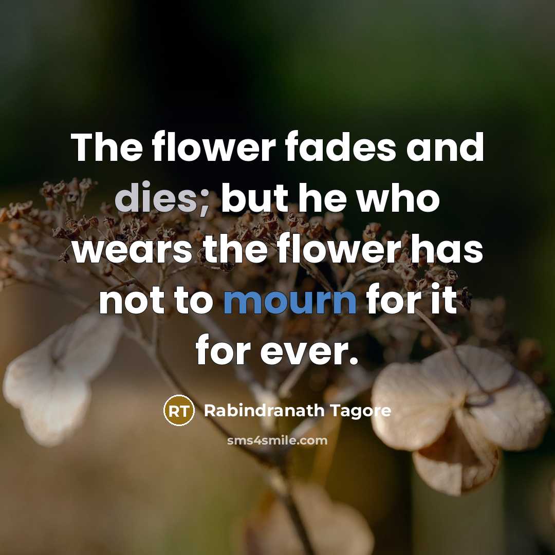 “The flower fades and dies; but he who wears the…” quote by Rabindranath Tagore