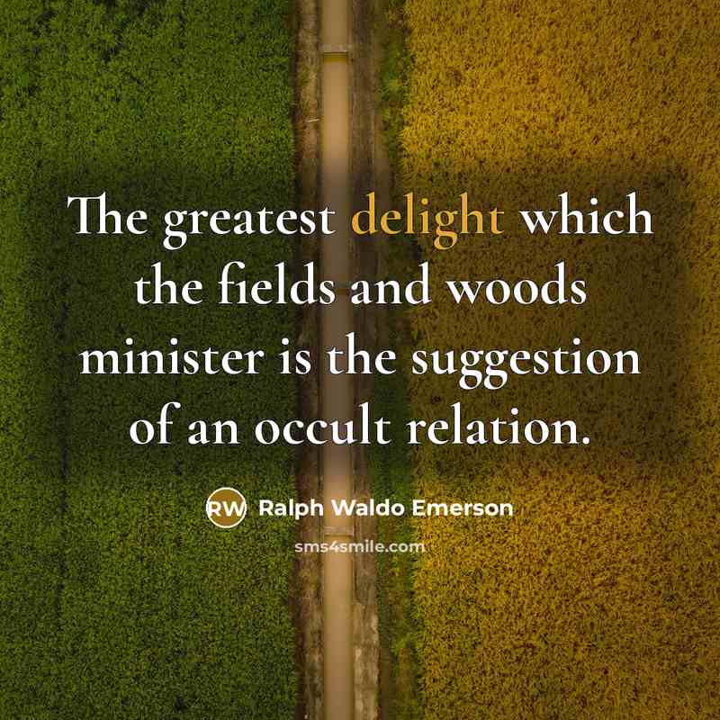 “The greatest delight which the fields and woods minister is…” quote by Ralph Waldo Emerson