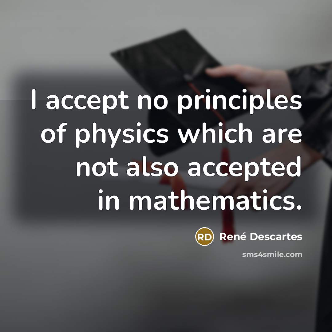 “I accept no principles of physics which are not also…” quote by Rene Descartes