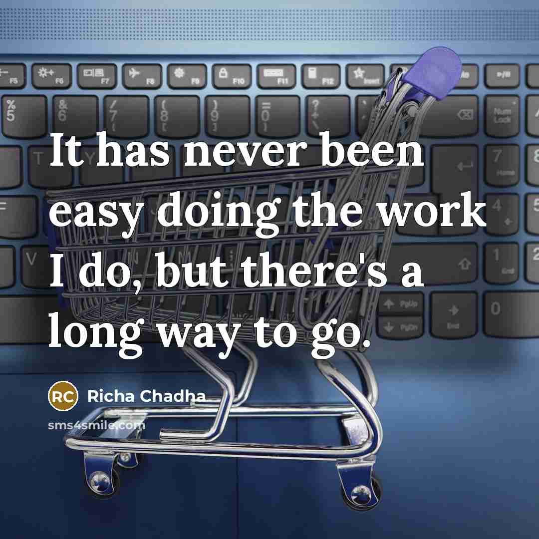 “It has never been easy doing the work I do, but there's a long way to go.” quote by Richa Chadha