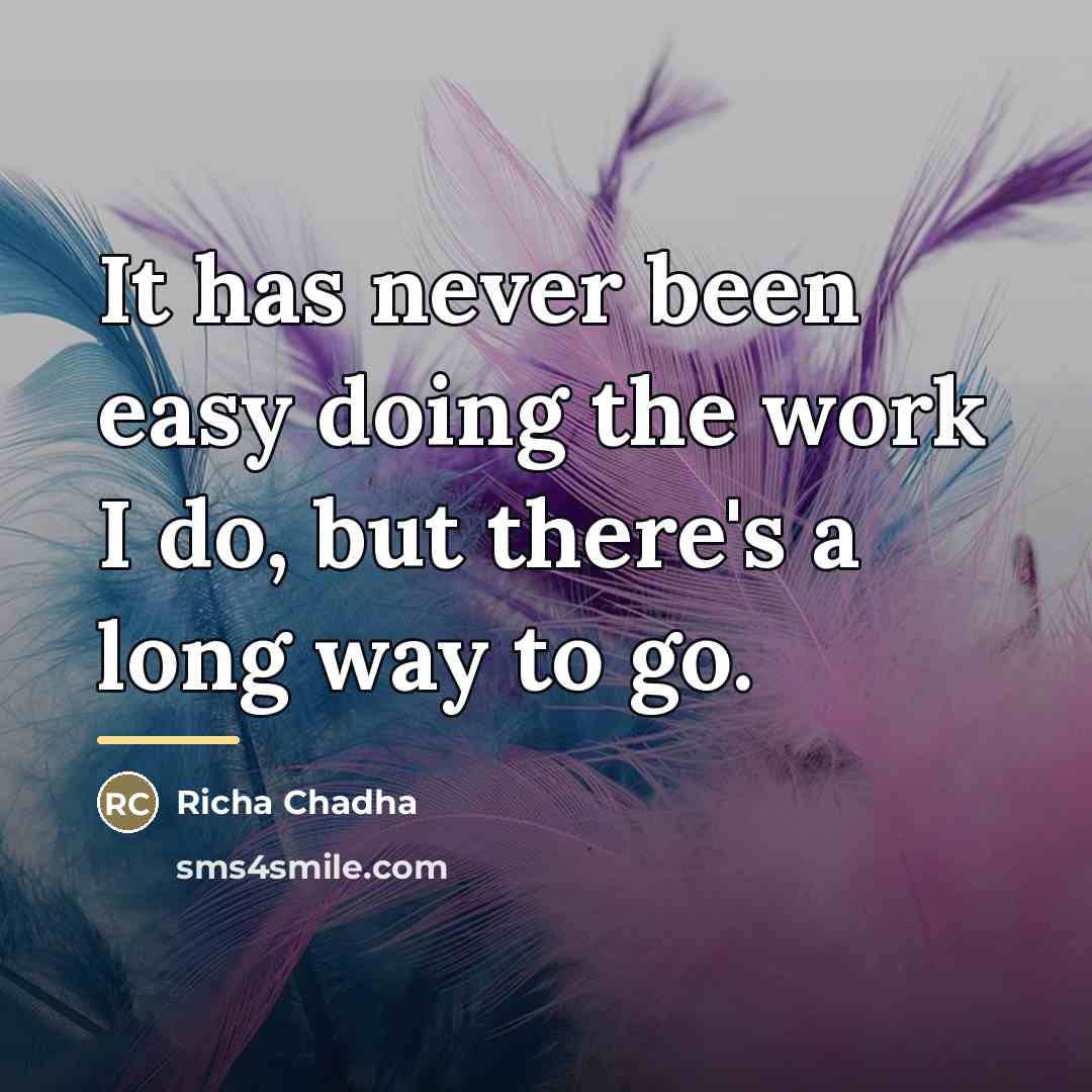 “It has never been easy doing the work I do,…” quote by Richa Chadha