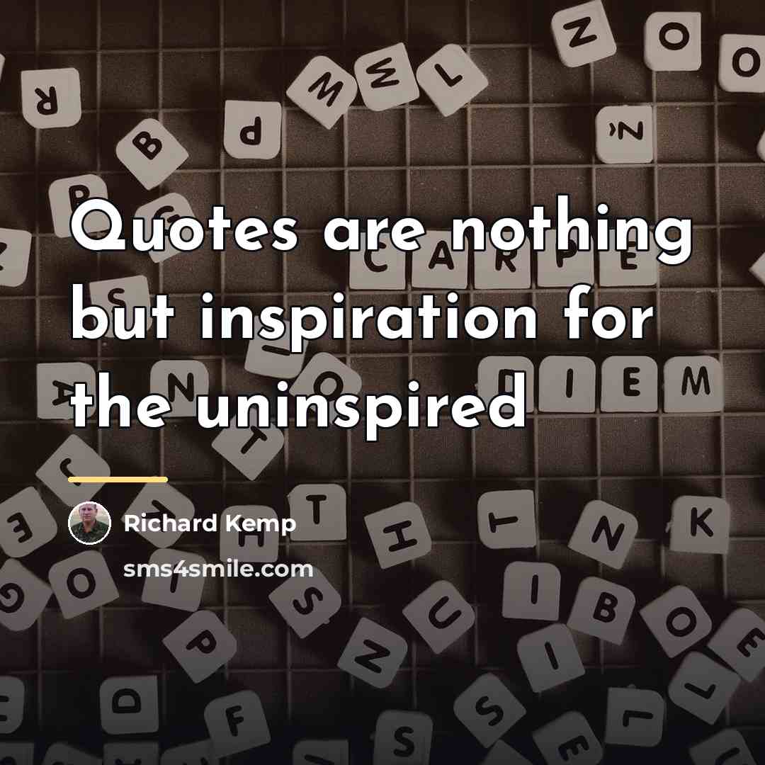 “Quotes are nothing but inspiration for the uninspired…” quote by Richard Kemp