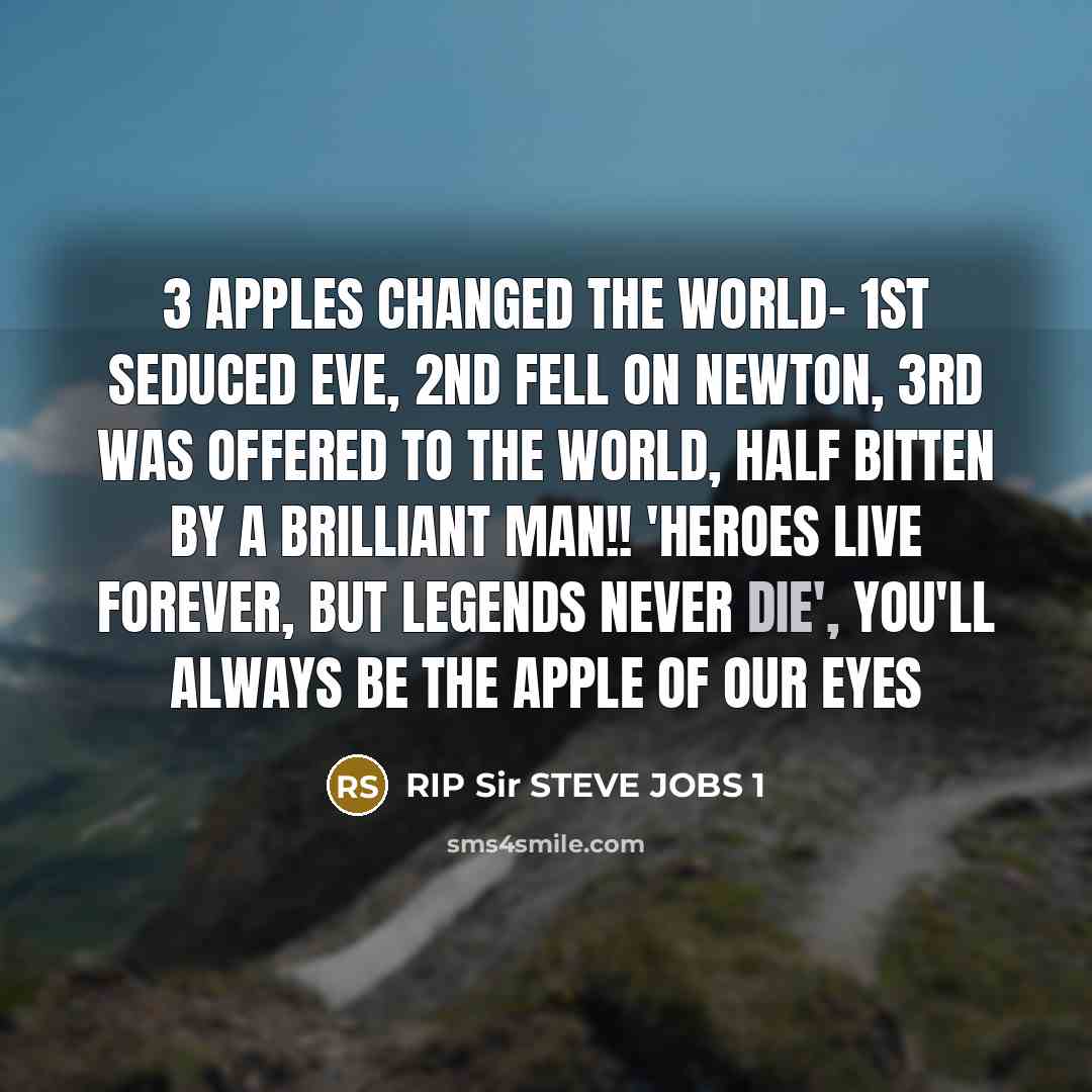 “3 Apples changed the world- 1st seduced Eve, 2nd fell on Newton, 3rd was offered to the World, half bitten by a brilliant man!! 'Heroes live forever, but legends never die', You'll Always be the APPLE of our eyes” quote by RIP Sir STEVE JOBS 1